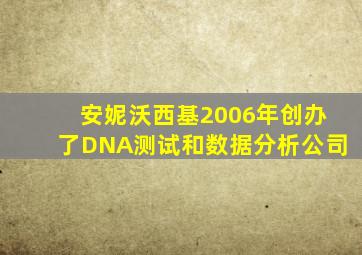 安妮沃西基2006年创办了DNA测试和数据分析公司