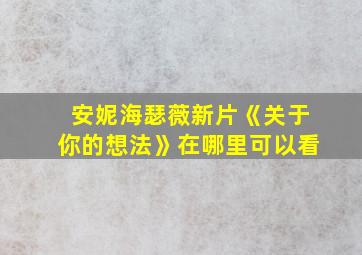 安妮海瑟薇新片《关于你的想法》在哪里可以看