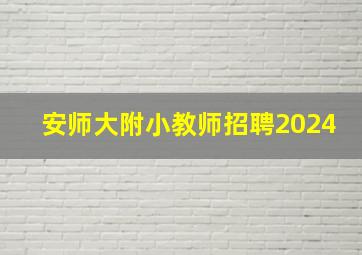 安师大附小教师招聘2024