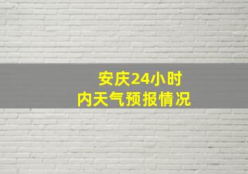 安庆24小时内天气预报情况