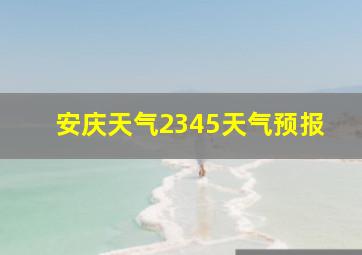 安庆天气2345天气预报