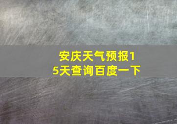 安庆天气预报15天查询百度一下