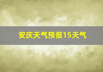 安庆天气预报15天气