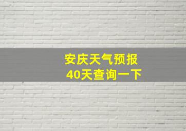 安庆天气预报40天查询一下