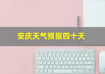 安庆天气预报四十天