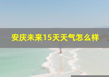 安庆未来15天天气怎么样