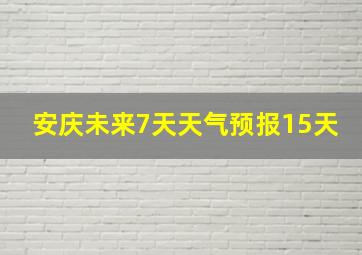 安庆未来7天天气预报15天