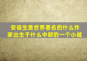 安徒生是世界著名的什么作家出生于什么中部的一个小城