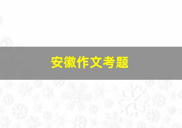 安徽作文考题