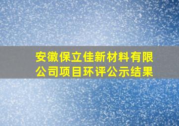 安徽保立佳新材料有限公司项目环评公示结果