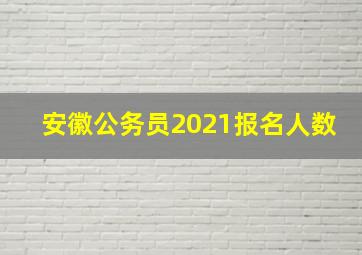 安徽公务员2021报名人数