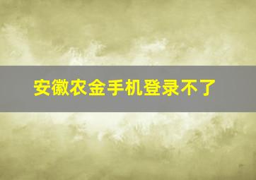 安徽农金手机登录不了