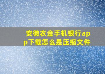 安徽农金手机银行app下载怎么是压缩文件