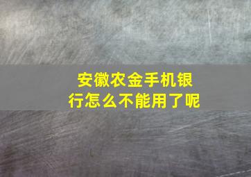 安徽农金手机银行怎么不能用了呢