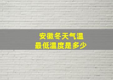 安徽冬天气温最低温度是多少