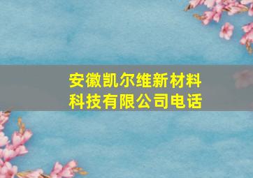 安徽凯尔维新材料科技有限公司电话