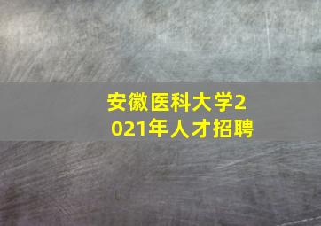 安徽医科大学2021年人才招聘