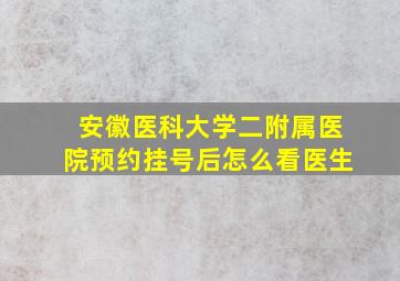 安徽医科大学二附属医院预约挂号后怎么看医生