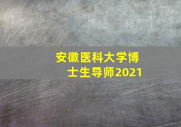 安徽医科大学博士生导师2021