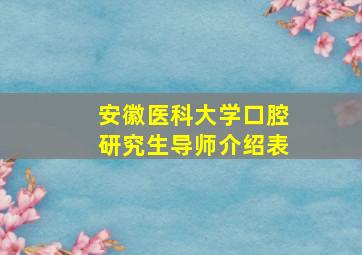 安徽医科大学口腔研究生导师介绍表