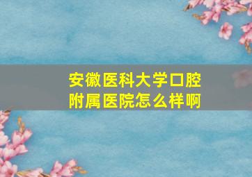 安徽医科大学口腔附属医院怎么样啊