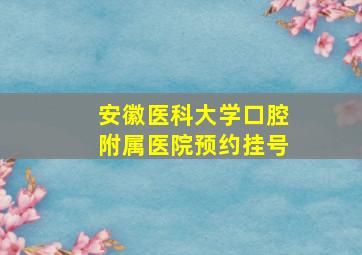 安徽医科大学口腔附属医院预约挂号