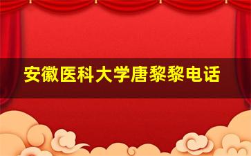 安徽医科大学唐黎黎电话