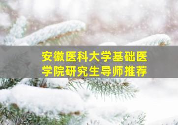 安徽医科大学基础医学院研究生导师推荐