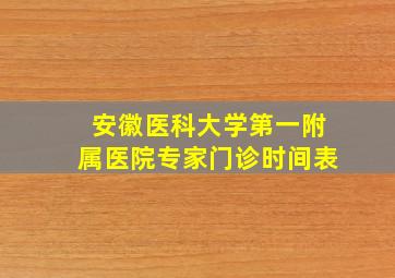 安徽医科大学第一附属医院专家门诊时间表