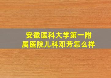 安徽医科大学第一附属医院儿科邓芳怎么样