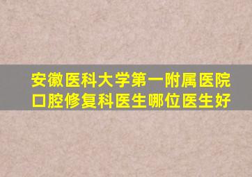 安徽医科大学第一附属医院口腔修复科医生哪位医生好