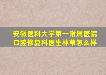 安徽医科大学第一附属医院口腔修复科医生林苇怎么样