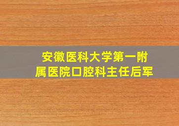 安徽医科大学第一附属医院口腔科主任后军