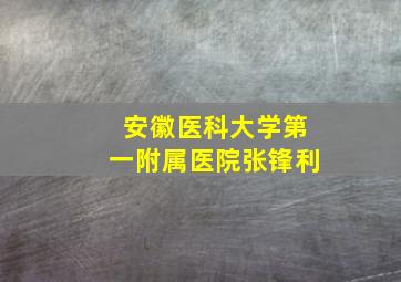 安徽医科大学第一附属医院张锋利