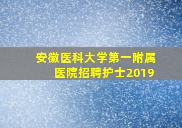 安徽医科大学第一附属医院招聘护士2019