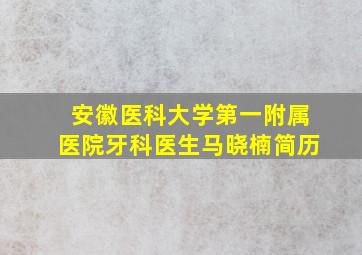 安徽医科大学第一附属医院牙科医生马晓楠简历