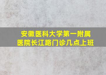 安徽医科大学第一附属医院长江路门诊几点上班