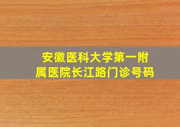 安徽医科大学第一附属医院长江路门诊号码