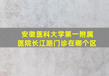 安徽医科大学第一附属医院长江路门诊在哪个区