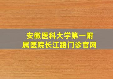 安徽医科大学第一附属医院长江路门诊官网