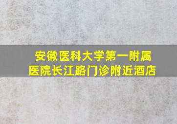 安徽医科大学第一附属医院长江路门诊附近酒店