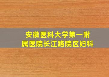 安徽医科大学第一附属医院长江路院区妇科