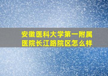 安徽医科大学第一附属医院长江路院区怎么样