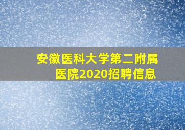 安徽医科大学第二附属医院2020招聘信息