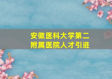 安徽医科大学第二附属医院人才引进