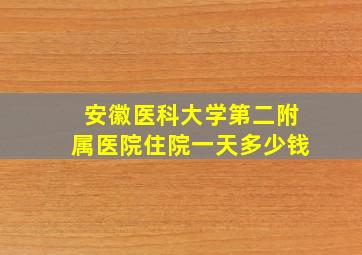 安徽医科大学第二附属医院住院一天多少钱