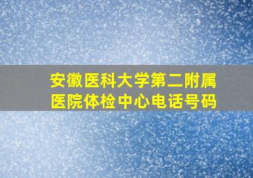 安徽医科大学第二附属医院体检中心电话号码