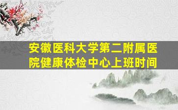 安徽医科大学第二附属医院健康体检中心上班时间