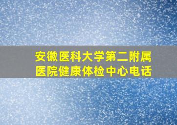 安徽医科大学第二附属医院健康体检中心电话