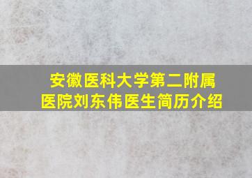 安徽医科大学第二附属医院刘东伟医生简历介绍